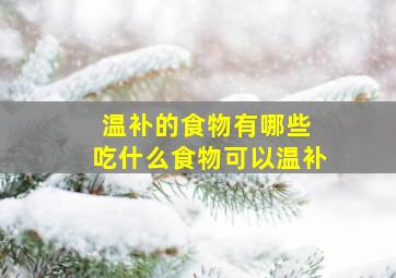 温补的食物有哪些 吃什么食物可以温补